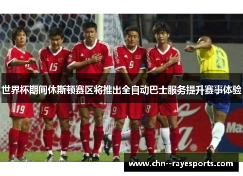 世界杯期间休斯顿赛区将推出全自动巴士服务提升赛事体验